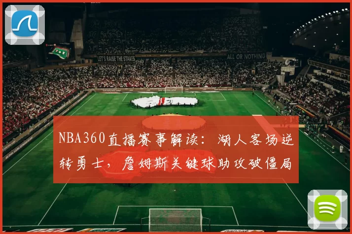 NBA360直播赛事解读：湖人客场逆转勇士，詹姆斯关键球助攻破僵局