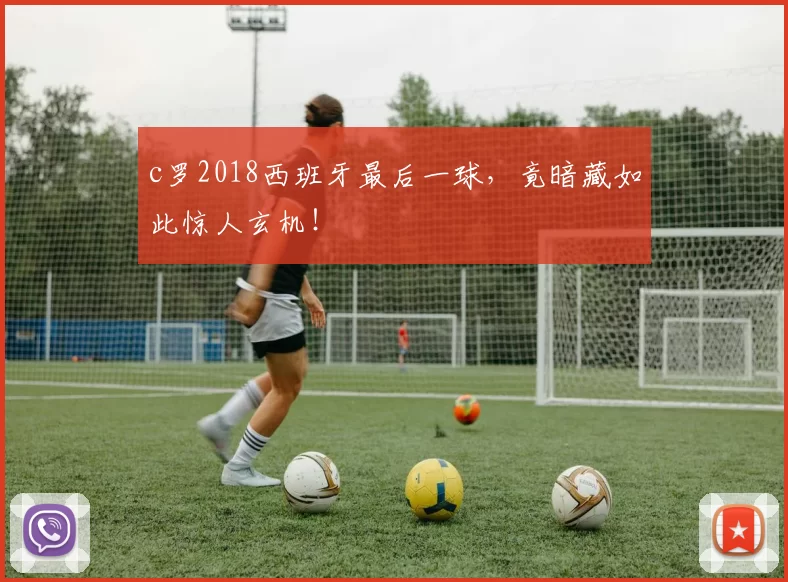 c罗2018西班牙最后一球，竟暗藏如此惊人玄机！