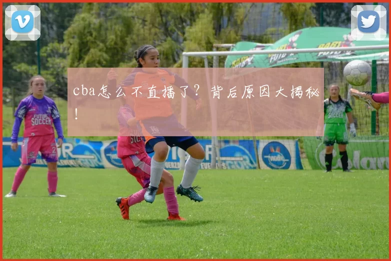 cba怎么不直播了?背后原因大揭秘!