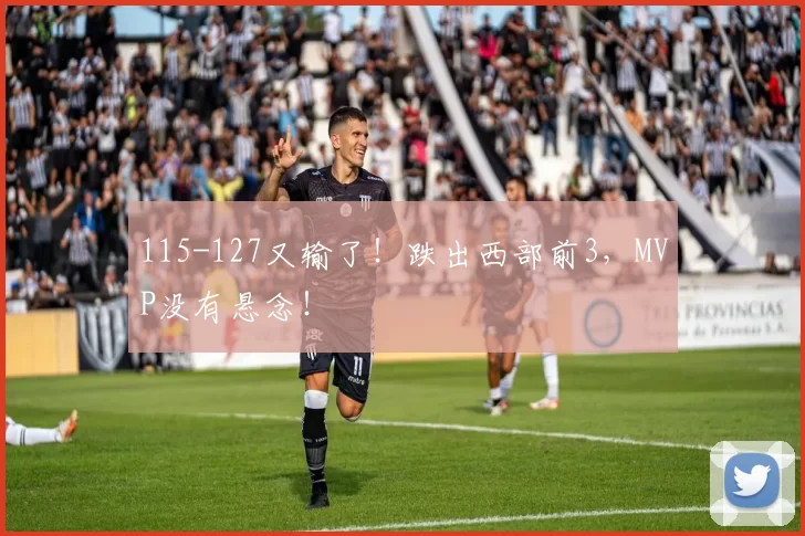 115-127又输了！跌出西部前3，MVP没有悬念！