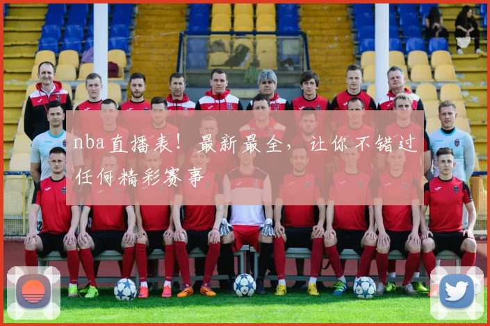 nba直播表!最新最全,让你不错过任何精彩赛事