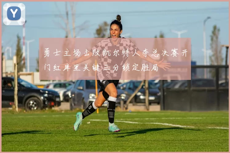 勇士主场击败凯尔特人夺总决赛开门红库里关键三分锁定胜局