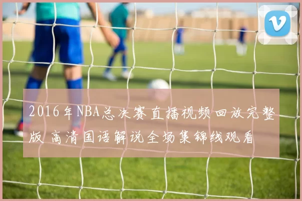 2016年NBA总决赛直播视频回放完整版 高清国语解说全场集锦线观看