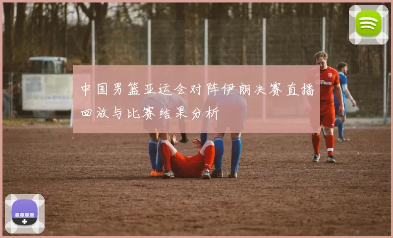 中国男篮亚运会对阵伊朗决赛直播回放与比赛结果分析