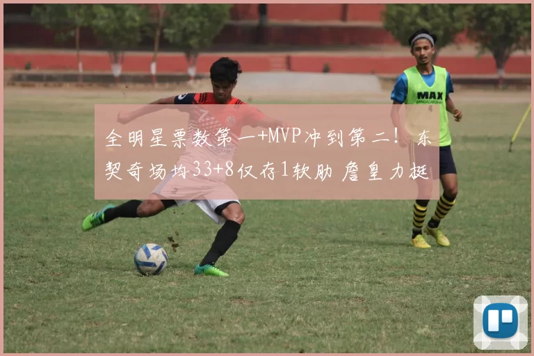 全明星票数第一+MVP冲到第二!东契奇场均33+8仅存1软肋 詹皇力挺