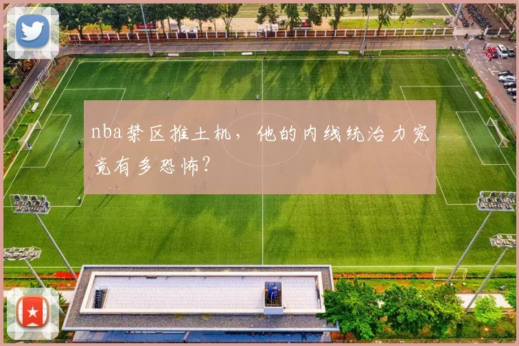 nba禁区推土机，他的内线统治力究竟有多恐怖？