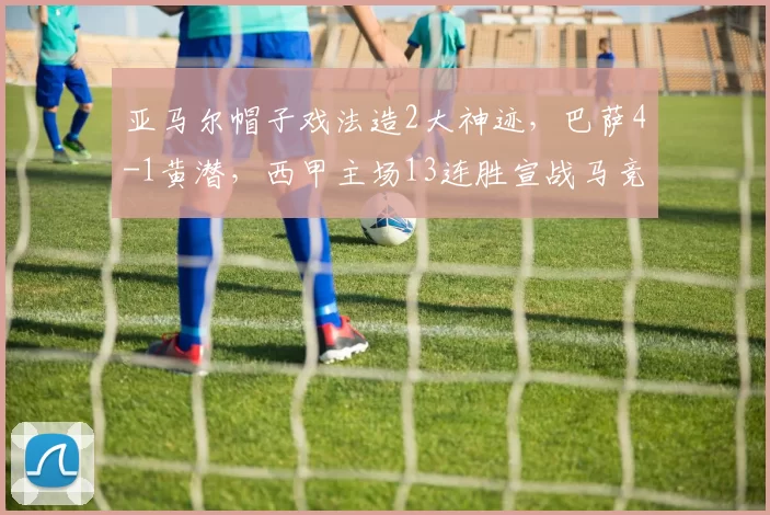亚马尔帽子戏法造2大神迹,巴萨4-1黄潜,西甲主场13连胜宣战马竞