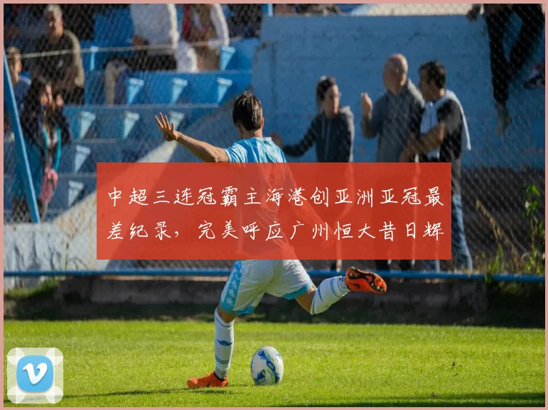 中超三连冠霸主海港创亚洲亚冠最差纪录，完美呼应广州恒大昔日辉煌_1