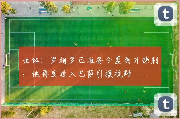 世体：罗梅罗已准备今夏离开热刺，他再度进入巴萨引援视野
