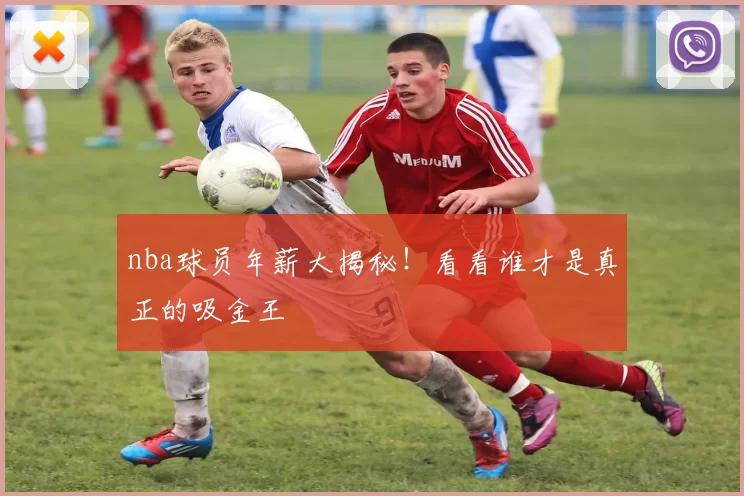 nba球员年薪大揭秘!看看谁才是真正的吸金王