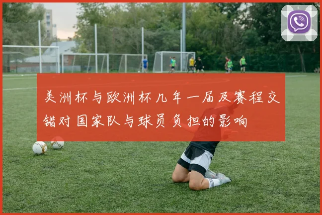 美洲杯与欧洲杯几年一届及赛程交错对国家队与球员负担的影响