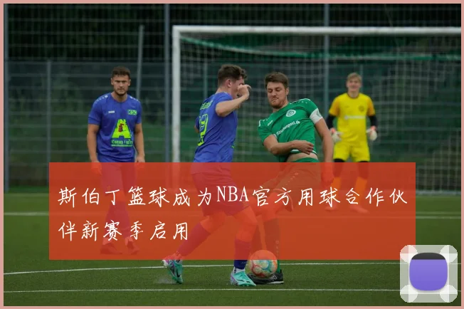 斯伯丁篮球成为NBA官方用球合作伙伴新赛季启用