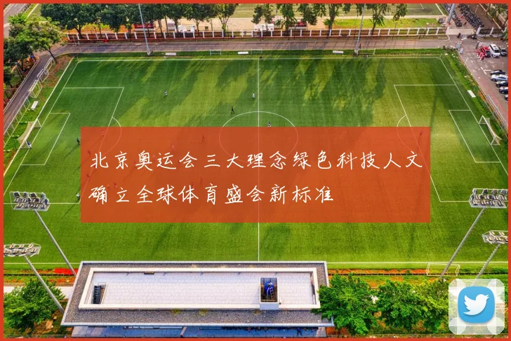 北京奥运会三大理念绿色科技人文确立全球体育盛会新标准