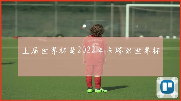 上届世界杯是2022年卡塔尔世界杯